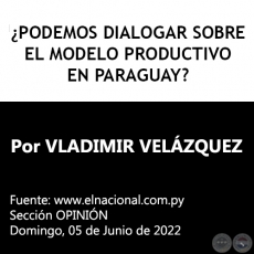 ¿PODEMOS DIALOGAR SOBRE EL MODELO PRODUCTIVO EN PARAGUAY? - Por VLADIMIR VELÁZQUEZ - Domingo, 05 de Junio de 2022